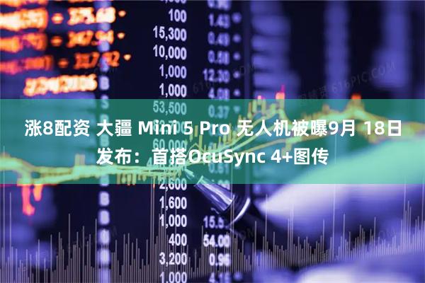 涨8配资 大疆 Mini 5 Pro 无人机被曝9月 18日发布：首搭OcuSync 4+图传