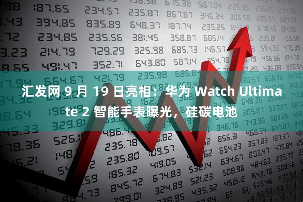 汇发网 9 月 19 日亮相：华为 Watch Ultimate 2 智能手表曝光，硅碳电池
