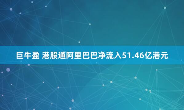 巨牛盈 港股通阿里巴巴净流入51.46亿港元