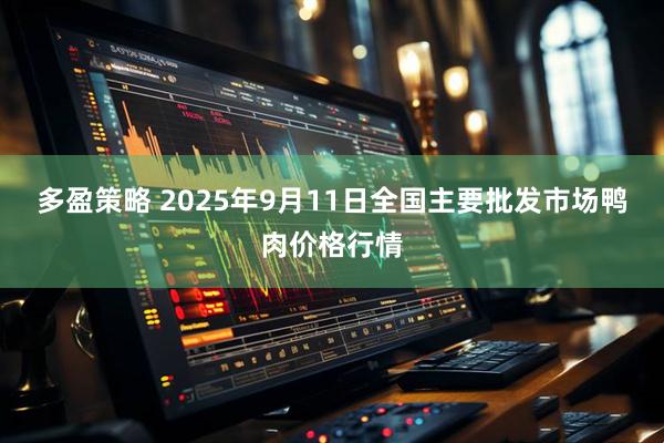 多盈策略 2025年9月11日全国主要批发市场鸭肉价格行情