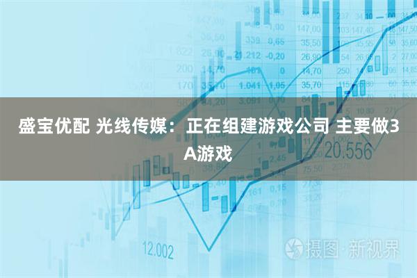 盛宝优配 光线传媒：正在组建游戏公司 主要做3A游戏
