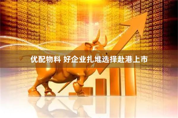 优配物料 好企业扎堆选择赴港上市