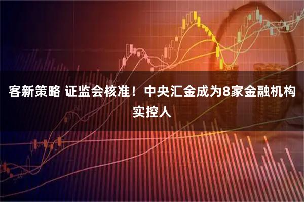 客新策略 证监会核准！中央汇金成为8家金融机构实控人