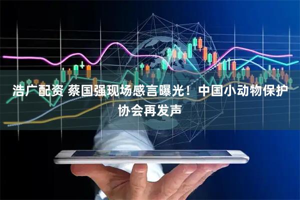 浩广配资 蔡国强现场感言曝光！中国小动物保护协会再发声