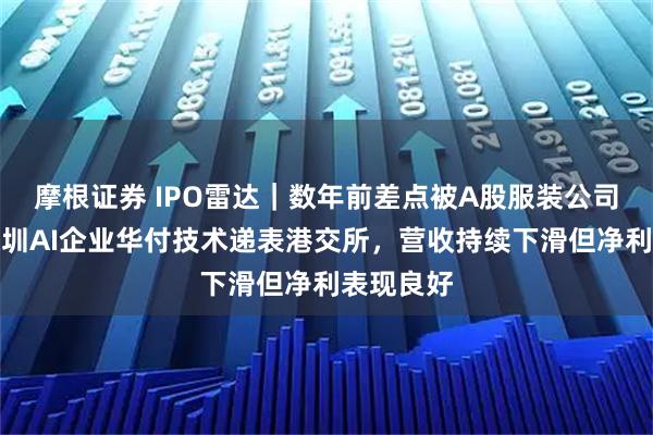 摩根证券 IPO雷达｜数年前差点被A股服装公司收购！深圳AI企业华付技术递表港交所，营收持续下滑但净利表现良好
