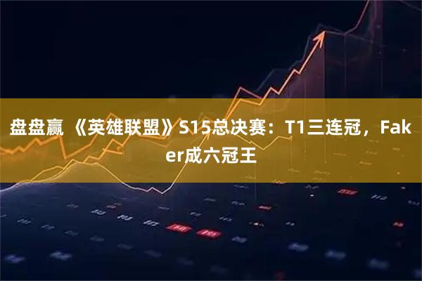 盘盘赢 《英雄联盟》S15总决赛：T1三连冠，Faker成六冠王
