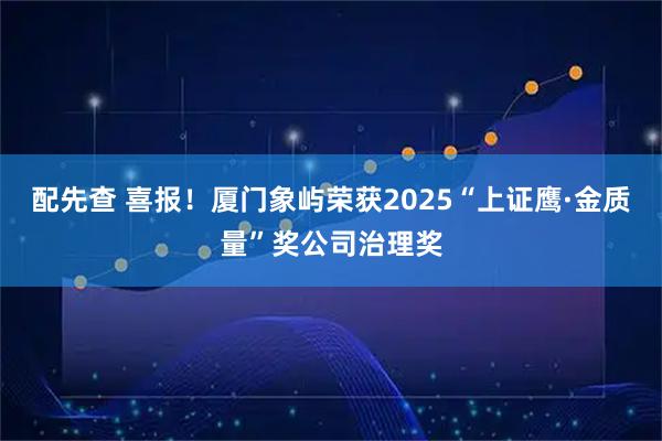 配先查 喜报！厦门象屿荣获2025“上证鹰·金质量”奖公司治理奖