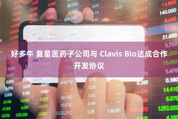 好多牛 复星医药子公司与 Clavis Bio达成合作开发协议