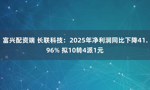 富兴配资端 长联科技：2025年净利润同比下降41.96% 拟10转4派1元